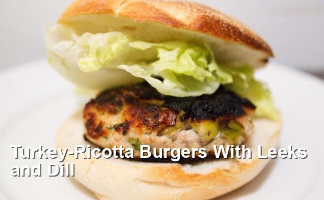 Turkey Ricotta Burgers With Leeks And Dill American Recipes 8871