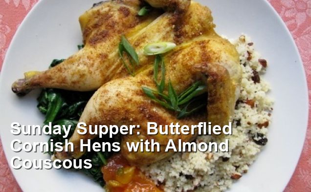 Sunday Supper: Butterflied Cornish Hens with Almond Couscous - Dairy ...