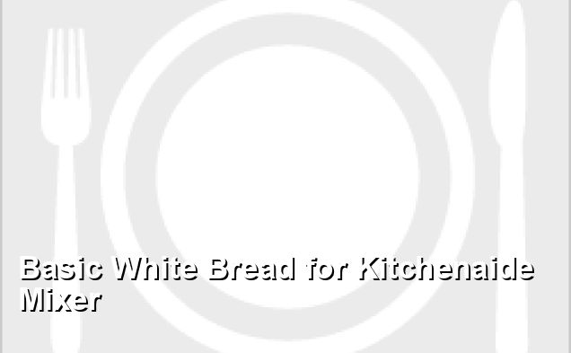 Basic White Bread for Kitchenaide Mixer
